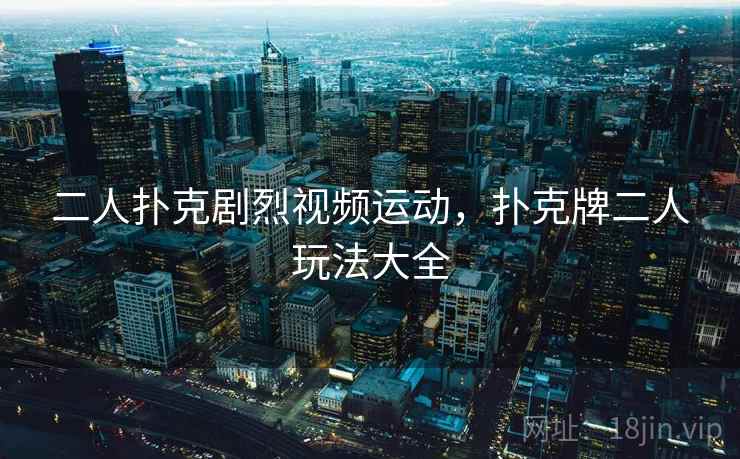 二人扑克剧烈视频运动，扑克牌二人玩法大全