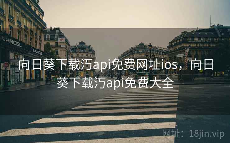 向日葵下载汅api免费网址ios，向日葵下载汅api免费大全