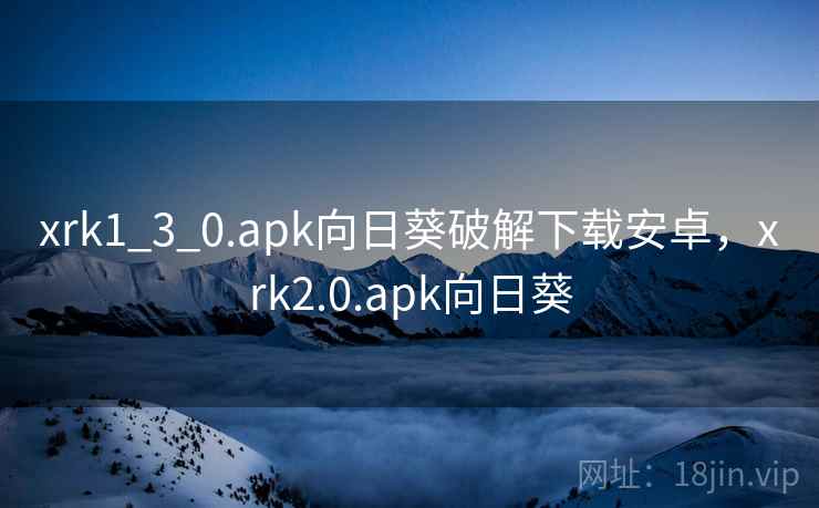 xrk1_3_0.apk向日葵破解下载安卓，xrk2.0.apk向日葵