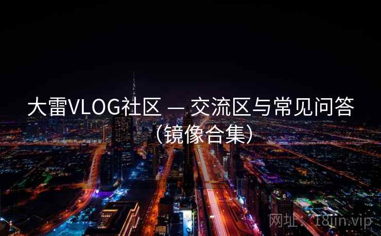 大雷VLOG社区 — 交流区与常见问答（镜像合集）