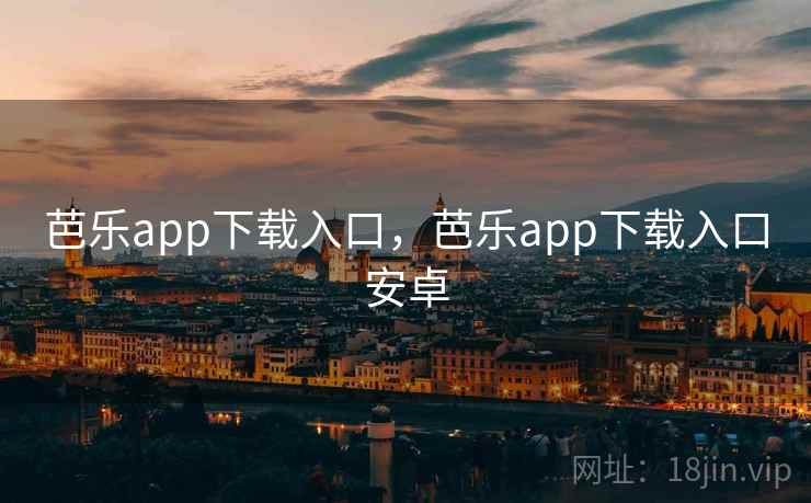 芭乐app下载入口，芭乐app下载入口安卓