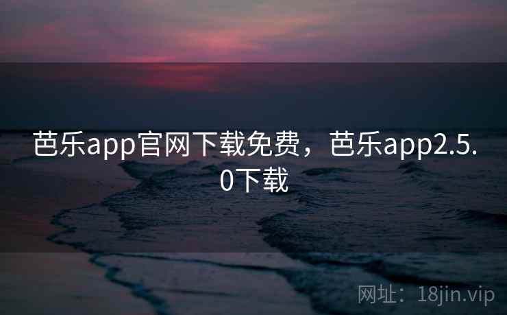 芭乐app官网下载免费,芭乐app2.5.0下载 芭乐app官网下载免费,芭乐app2.5.0下载
