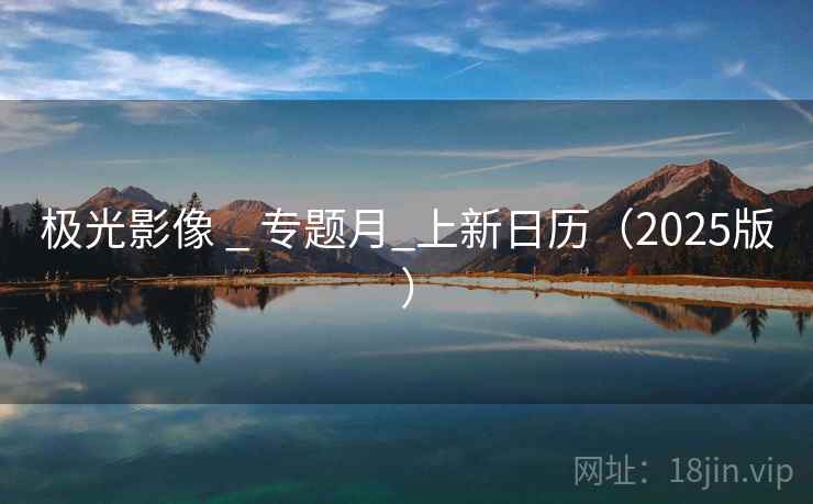 极光影像 _ 专题月_上新日历（2025版）