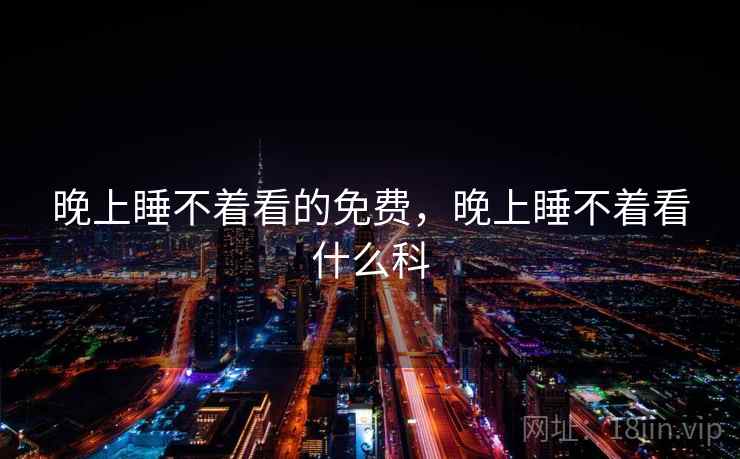 晚上睡不着看的免费，晚上睡不着看什么科