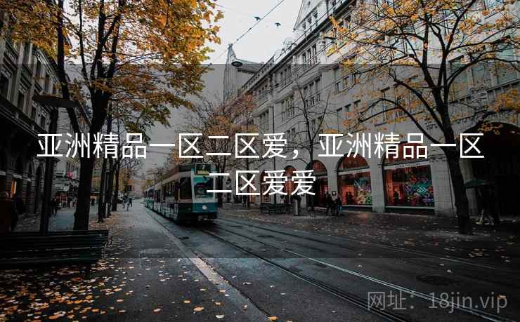 亚洲精品一区二区爱，亚洲精品一区二区爱爱