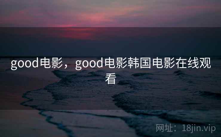 good电影,good电影韩国电影在线观看 good电影,good电影韩国电影在线观看