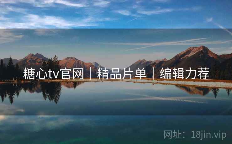 糖心tv官网｜精品片单｜编辑力荐