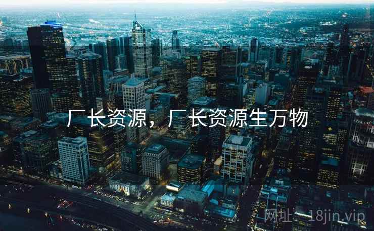 厂长资源，厂长资源生万物