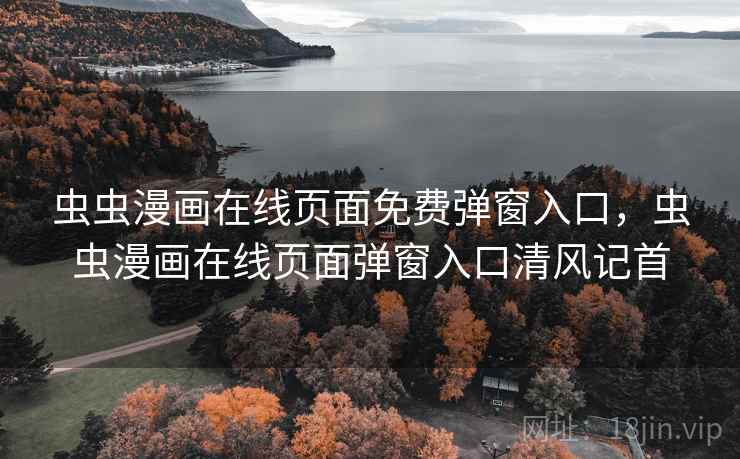 虫虫漫画在线页面免费弹窗入口，虫虫漫画在线页面弹窗入口清风记首