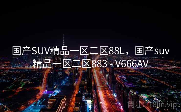 国产SUV精品一区二区88L，国产suv精品一区二区883 - V666AV