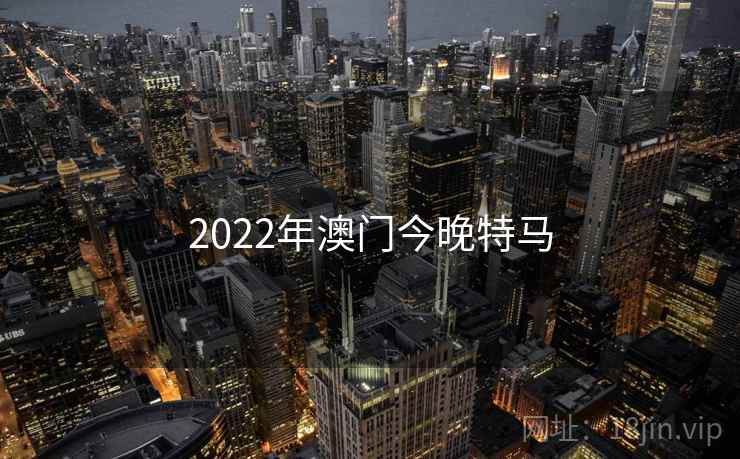 2022年澳门今晚特马 2022年澳门今晚特马