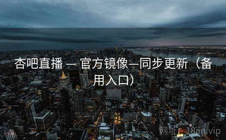 杏吧直播 — 官方镜像—同步更新（备用入口）