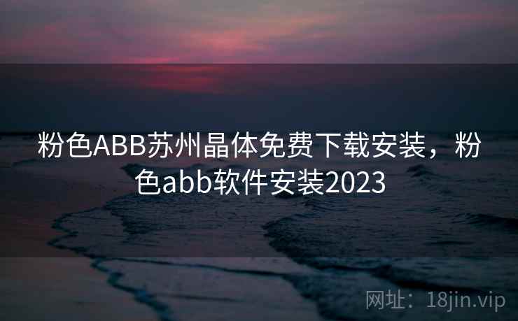 粉色ABB苏州晶体免费下载安装，粉色abb软件安装2023