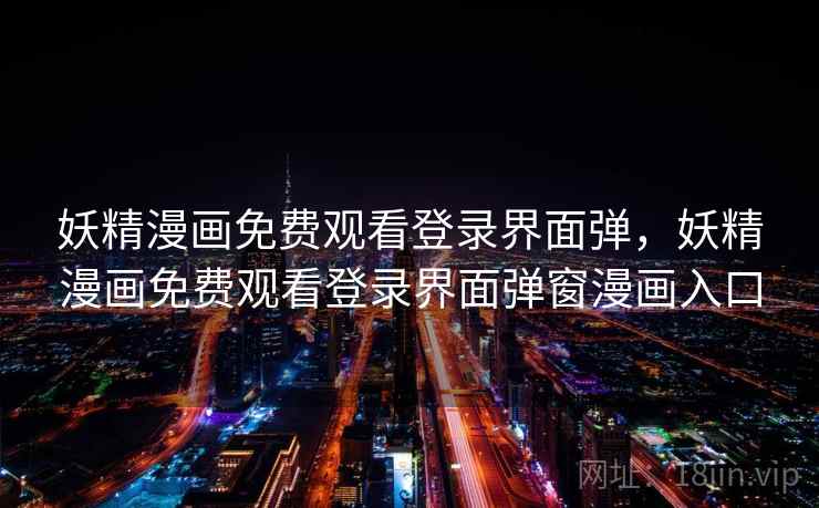 妖精漫画免费观看登录界面弹，妖精漫画免费观看登录界面弹窗漫画入口