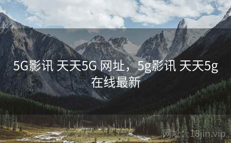 5G影讯 天天5G 网址，5g影讯 天天5g在线最新