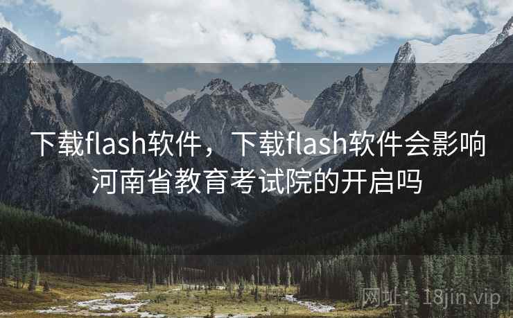 下载flash软件，下载flash软件会影响河南省教育考试院的开启吗