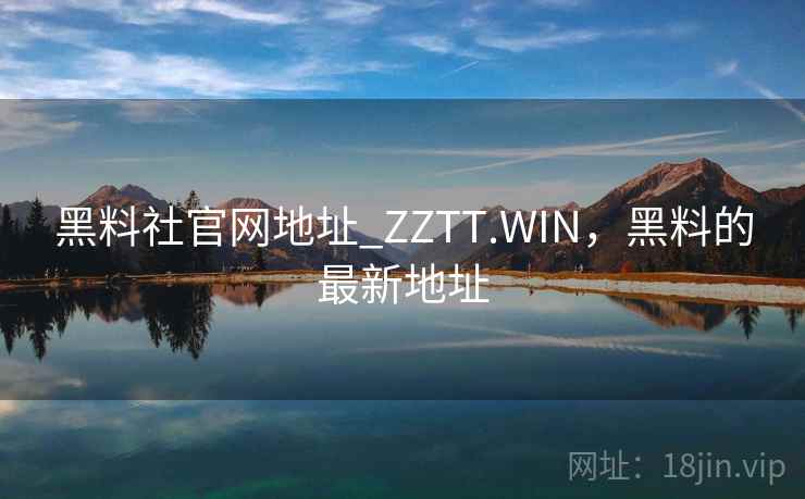 黑料社官网地址_ZZTT.WIN，黑料的最新地址
