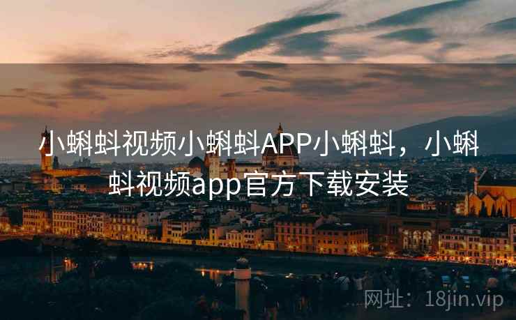 小蝌蚪视频小蝌蚪APP小蝌蚪，小蝌蚪视频app官方下载安装